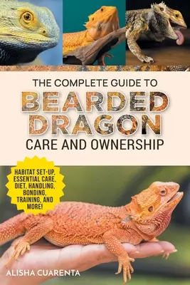 Kompletný sprievodca starostlivosťou a vlastníctvom draka bradatého: Výživa a strava, manipulácia, väzby, výcvik a - The Complete Guide to Bearded Dragon Care and Ownership: Habitat Set-Up, Essential Care Routines, Nutrition and Diet, Handling, Bonding, Training, and