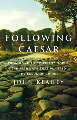 Po stopách Cézara: Od Ríma po Konštantínopol, cesty, ktoré zasiali semená impéria - Following Caesar: From Rome to Constantinople, the Pathways That Planted the Seeds of Empire