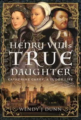 Pravá dcéra Henricha VIII: Katarína Careyová, tudorovský život - Henry VIII's True Daughter: Catherine Carey, a Tudor Life