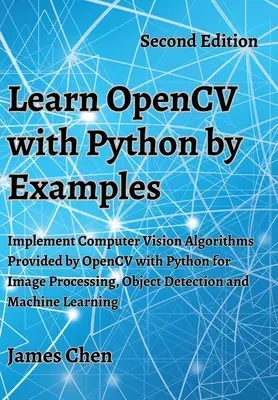 Naučte sa OpenCV s Pythonom na príkladoch: Implementujte algoritmy počítačového videnia, ktoré poskytuje OpenCV s Pythonom na spracovanie obrazu, detekciu objektov a M - Learn OpenCV with Python by Examples: Implement Computer Vision Algorithms Provided by OpenCV with Python for Image Processing, Object Detection and M