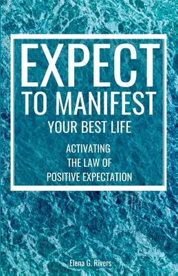 Očakávajte, že dokážete manifestovať svoj najlepší život: Aktivácia zákona pozitívneho očakávania - Expect to Manifest Your Best Life: Activating the Law of Positive Expectation