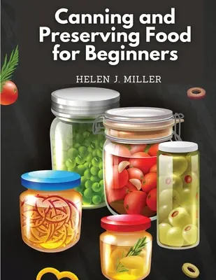 Konzervovanie a uchovávanie potravín pre začiatočníkov: Základná kuchárska kniha o tom, ako konzervovať a uchovávať všetko - Canning and Preserving Food for Beginners: Essential Cookbook on How to Can and Preserve Everything