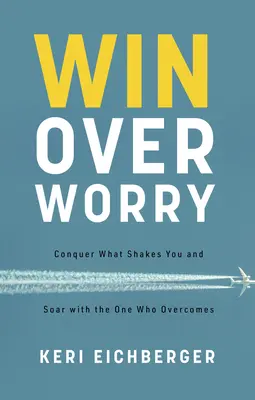 Víťazstvo nad obavami: Zvíťazte nad tým, čo vami otriasa, a vzlietnite s tým, kto víťazí - Win Over Worry: Conquer What Shakes You and Soar with the One Who Overcomes