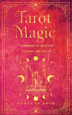 Tarotová mágia: Príručka intuitívneho čítania, rituálov a kúziel - Tarot Magic: A Handbook of Intuitive Readings, Rituals, and Spells
