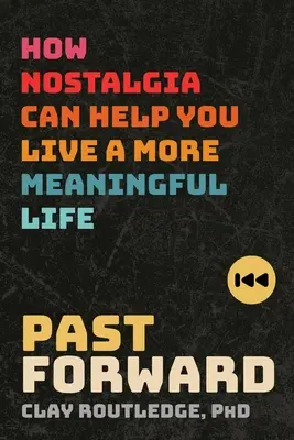 Minulosť vpred: Ako vám nostalgia môže pomôcť žiť zmysluplnejší život - Past Forward: How Nostalgia Can Help You Live a More Meaningful Life