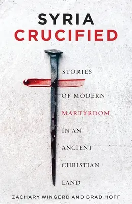 Sýria ukrižovaná: Príbehy moderného mučeníctva v starobylej kresťanskej krajine - Syria Crucified: Stories of Modern Martyrdom in an Ancient Christian Land
