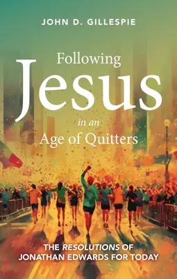 Nasledovanie Ježiša vo veku odchodov: Predsavzatia Jonathana Edwardsa pre dnešok - Following Jesus in an Age of Quitters: The Resolutions of Jonathan Edwards for Today