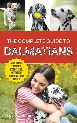 Kompletný sprievodca dalmatíncami: Výber, výchova, výcvik, cvičenie, kŕmenie, zblíženie a láska k novému šteniatku dalmatína - The Complete Guide to Dalmatians: Selecting, Raising, Training, Exercising, Feeding, Bonding With, and Loving Your New Dalmatian Puppy