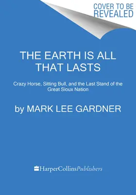 Zem je všetko, čo trvá: Šialený kôň, Sediaci býk a posledný boj veľkého národa Siouxov - The Earth Is All That Lasts: Crazy Horse, Sitting Bull, and the Last Stand of the Great Sioux Nation