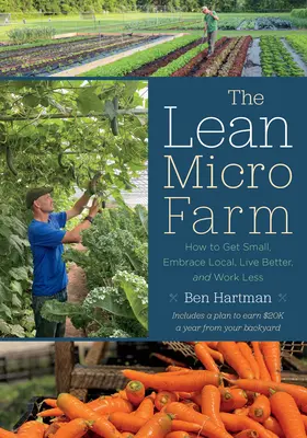 Štíhla mikrofarma: Ako sa stať malým, prijať miestne prostredie, žiť lepšie a pracovať menej - The Lean Micro Farm: How to Get Small, Embrace Local, Live Better, and Work Less