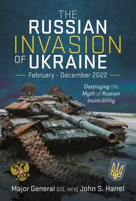 Ruská invázia na Ukrajine, február - december 2022: Zničenie mýtu o ruskej neporaziteľnosti - The Russian Invasion of Ukraine, February - December 2022: Destroying the Myth of Russian Invincibility