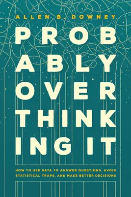 Pravdepodobne nad tým premýšľate: Ako používať údaje na zodpovedanie otázok, vyhnúť sa štatistickým pascám a robiť lepšie rozhodnutia - Probably Overthinking It: How to Use Data to Answer Questions, Avoid Statistical Traps, and Make Better Decisions