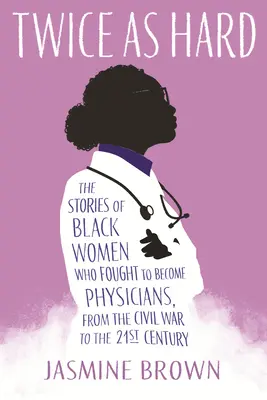 Dvakrát tak ťažko: Príbehy černošských žien, ktoré bojovali, aby sa stali lekárkami, od občianskej vojny po 21. storočie - Twice as Hard: The Stories of Black Women Who Fought to Become Physicians, from the Civil War to the 21st Century