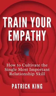 Trénujte empatiu: Ako si vypestovať najdôležitejšiu vzťahovú zručnosť - Train Your Empathy: How to Cultivate the Single Most Important Relationship Skill