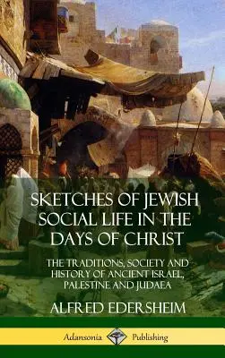 Náčrty židovského spoločenského života za čias Krista: Tradície, spoločnosť a dejiny starovekého Izraela, Palestíny a Judey - Sketches of Jewish Social Life in the Days of Christ: The Traditions, Society and History of Ancient Israel, Palestine and Judaea