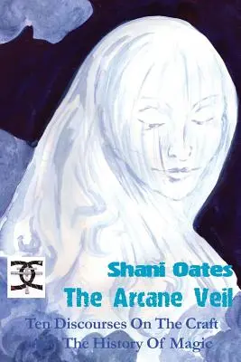 The Arcane Veil: Ten Discourses on The Craft and the History of Magic (Tajomný závoj: Desať rozpráv o remesle a dejinách mágie) - The Arcane Veil: Ten Discourses on The Craft and The History of Magic