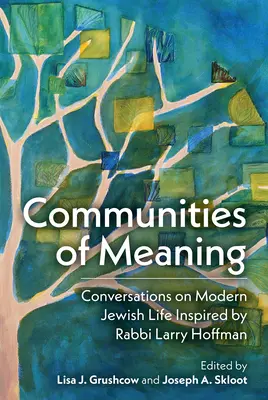 Spoločenstvá zmyslu: Rozhovory o modernom židovskom živote inšpirované rabínom Larrym Hoffmanom: Rozhovory o modernom židovskom živote inšpirované rabínom Larom - Communities of Meaning: Conversations on Modern Jewish Life Inspired by Rabbi Larry Hoffman: Conversations on Modern Jewish Life Inspired by Rabbi Lar