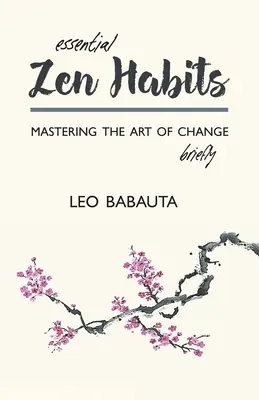 Základné zenové návyky: Krátko o tom, ako zvládnuť umenie zmeny - Essential Zen Habits: Mastering the Art of Change Briefly