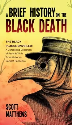 Stručná história o čiernej smrti - Čierny mor odhalený: Čierny mor - pútavá zbierka faktov a zaujímavostí z najtemnejšej pandémie histórie - A Brief History On The Black Death - The Black Plague Unveiled: A Compelling Collection of Facts & Trivia From History's Darkest Pandemic