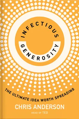 Nákazlivá štedrosť: Najdôležitejšia myšlienka, ktorú sa oplatí šíriť - Infectious Generosity: The Ultimate Idea Worth Spreading