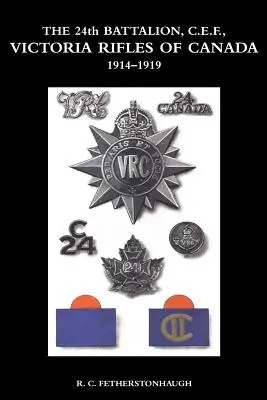 24. BATTALION C.E.F. VICTORIA RIFLES OF CANADA 1914-1919 - THE 24th BATTALION C.E.F. VICTORIA RIFLES OF CANADA 1914-1919