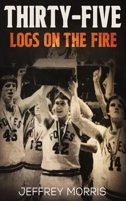 Tridsaťpäť polienok v ohni: Príbeh neporaziteľnej sezóny tímu McLeansboro Foxes v roku 1984 - Thirty-Five Logs on the Fire: The Story Of the 1984 McLeansboro Foxes' Undefeated Season