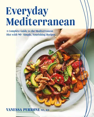 Každodenné Stredomorie: Kompletný sprievodca stredomorskou stravou s viac ako 90 jednoduchými, výživnými receptami - Everyday Mediterranean: A Complete Guide to the Mediterranean Diet with 90+ Simple, Nourishing Recipes