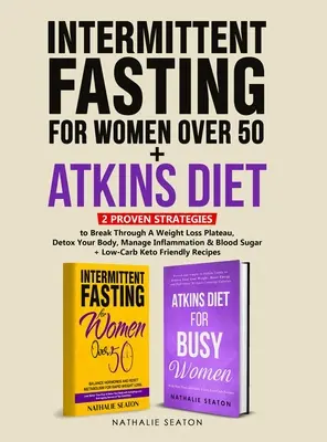 Prerušovaný pôst pre ženy po päťdesiatke + Atkinsova diéta: 2 osvedčené stratégie na prekonanie plata pri chudnutí, detoxikáciu organizmu a zvládnutie zápalov - Intermittent Fasting For Women Over 50 + Atkins Diet: 2 Proven Strategies to Break Through A Weight Loss Plateau, Detox Your Body, Manage Inflammation