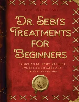 Liečba Dr. Sebiho pre začiatočníkov: Sebiho metódy pre holistické zdravie a prevenciu chorôb - Dr. Sebi's Treatments for Beginners: Unlocking Dr. Sebi's Methods for Holistic Health and Disease Prevention