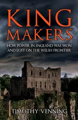 Kingmakers: Ako sa na waleskom pohraničí získavala a strácala moc v Anglicku - Kingmakers: How Power in England Was Won and Lost on the Welsh Frontier