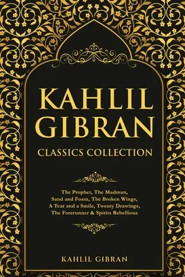 Kahlil Gibran Classics Collection: Prorok, Blázon, Piesok a pena, Zlomené krídla, Slza a úsmev, Dvadsať kresieb, Predchodca a Spi - Kahlil Gibran Classics Collection: The Prophet, The Madman, Sand and Foam, The Broken Wings, A Tear and a Smile, Twenty Drawings, The Forerunner & Spi
