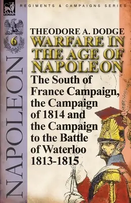 Vojenstvo v Napoleonovej ére - zväzok 6: Juhofrancúzska kampaň, kampaň v roku 1814 a kampaň do bitky pri Waterloo 1813-1815 - Warfare in the Age of Napoleon-Volume 6: The South of France Campaign, the Campaign of 1814 and the Campaign to the Battle of Waterloo 1813-1815