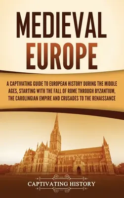 Stredoveká Európa: Pútavý sprievodca európskymi dejinami v stredoveku, počnúc pádom Ríma cez Byzanciu - Medieval Europe: A Captivating Guide to European History during the Middle Ages, Starting with the Fall of Rome through Byzantium, the