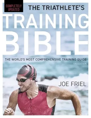 Tréningová biblia triatlonistu: Triatlonová biblia: Najkomplexnejší tréningový sprievodca na svete, 5. vydanie - The Triathlete's Training Bible: The World's Most Comprehensive Training Guide, 5th Edition