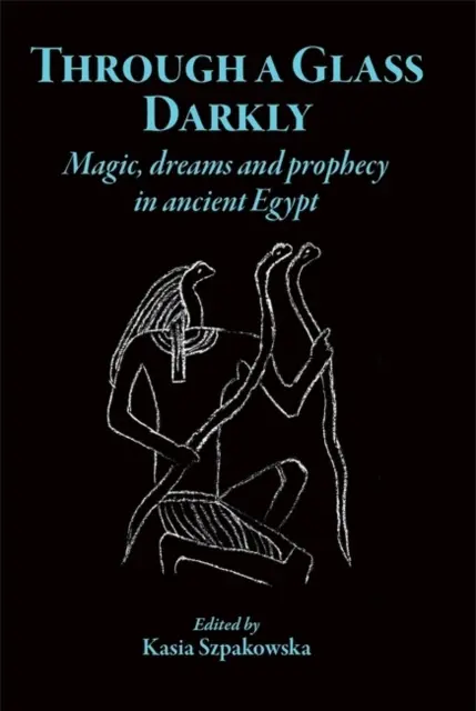 Through a Glass Darkly: Magia, sny a proroctvá v starovekom Egypte - Through a Glass Darkly: Magic, Dreams and Prophecy in Ancient Egypt