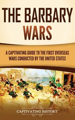 Barbarské vojny: Pútavý sprievodca prvými zámorskými vojnami vedenými Spojenými štátmi - The Barbary Wars: A Captivating Guide to the First Overseas Wars Conducted by the United States