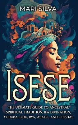 Isese: Vydanie knihy: Konečný sprievodca duchovnou tradíciou predkov, veštením Ifa, Yoruba, Odu, Iwa, Asafo a Orisha - Isese: The Ultimate Guide to Ancestral Spiritual Tradition, Ifa Divination, Yoruba, Odu, Iwa, Asafo, and Orishas