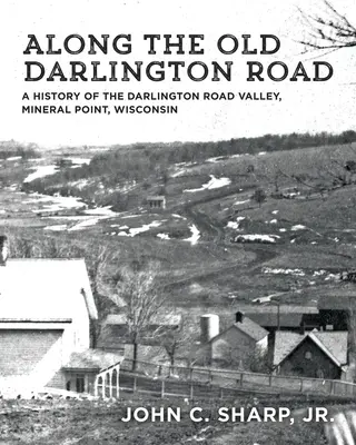 Po starej darlingtonskej ceste: A History of the Darlington Road Valley, Mineral Point, Wisconsin - Along the Old Darlington Road: A History of the Darlington Road Valley, Mineral Point, Wisconsin