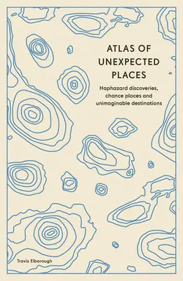 Atlas neočakávaných miest: Náhodné objavy, náhodné miesta a nepredstaviteľné destinácie - Atlas of Unexpected Places: Haphazard Discoveries, Chance Places and Unimaginable Destinations