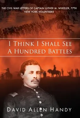 Myslím, že uvidím sto bitiek: Wheeler, 77. newyorský dobrovoľník - I Think I Shall See a Hundred Battles: The Civil War Letters of Captain Luther M. Wheeler, 77th New York Volunteers