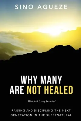 Prečo sa mnohí neuzdravia: Vychovávať a vychovávať novú generáciu v nadprirodzenom prostredí - Why Many Are Not Healed: Raising and Discipling the Next Generation in the Supernatural