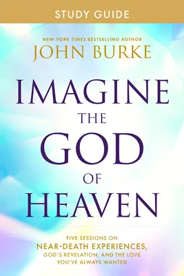 Predstavte si Boha nebies Študijná príručka: Päť stretnutí o zážitkoch blízkych smrti, Božom zjavení a láske, po ktorej ste vždy túžili - Imagine the God of Heaven Study Guide: Five Sessions on Near-Death Experiences, God's Revelation, and the Love You've Always Wanted