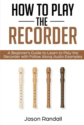 Ako hrať na zobcovej flaute: Príručka pre začiatočníkov, ako sa naučiť hrať na zobcovú flautu s následnými zvukovými ukážkami - How to Play the Recorder: A Beginner's Guide to Learn to Play the Recorder with Follow Along Audio Examples