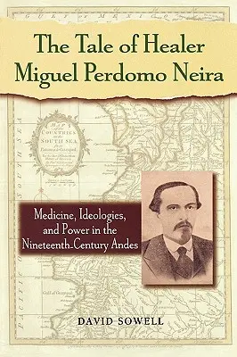 Príbeh liečiteľa Miguela Perdoma Neira: medicína, ideológie a moc v Andách devätnásteho storočia - The Tale of Healer Miguel Perdomo Neira: Medicine, Ideologies, and Power in the Nineteenth-Century Andes