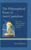 Filozofické korene antikapitalizmu: Eseje o dejinách, kultúre a dialektickom myslení - The Philosophical Roots of Anti-Capitalism: Essays on History, Culture, and Dialectical Thought