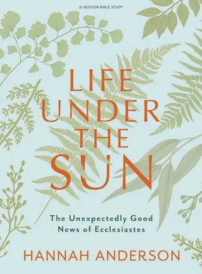 Život pod slnkom - biblická kniha: Nečakane dobrá správa z knihy Kazateľ - Life Under the Sun - Bible Study Book: The Unexpectedly Good News of Ecclesiastes