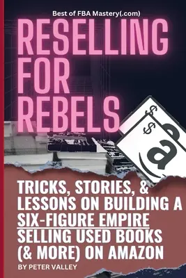 Reselling For Rebels (Predaj pre rebelov): Vydavateľstvo Amazon: Každý trik, ako predávať použité knihy (a ďalšie) na Amazone, vybudovať šesťciferné impérium a navždy odísť zo zamestnania (Bes - Reselling For Rebels: Every Trick To Selling Used Books (& more) On Amazon, Building A Six-Figure Empire, And Quitting Your Job Forever (Bes
