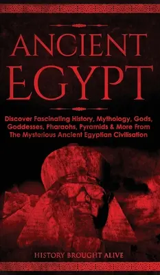 Staroveký Egypt: Vydajte sa na cestu do starovekého Egypta: objavte fascinujúcu históriu, mytológiu, bohov, bohyne, faraónov, pyramídy a ďalšie záhady z tajomného starovekého Egypta - Ancient Egypt: Discover Fascinating History, Mythology, Gods, Goddesses, Pharaohs, Pyramids & More From The Mysterious Ancient Egypti