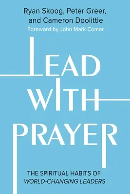 Modlitba za vedenie: Duchovné návyky lídrov, ktorí menia svet - Lead with Prayer: The Spiritual Habits of World-Changing Leaders