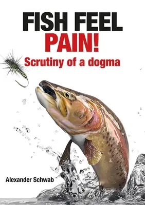 Ryby cítia bolesť!: Skúmanie dogmy - Fish Feel Pain!: Scrutiny of a Dogma